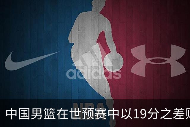 中国男篮在世预赛中以19分之差败给日本队