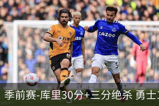 季前赛-库里30分+三分绝杀 勇士1分险胜国王