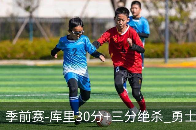 季前赛-库里30分+三分绝杀 勇士1分险胜国王