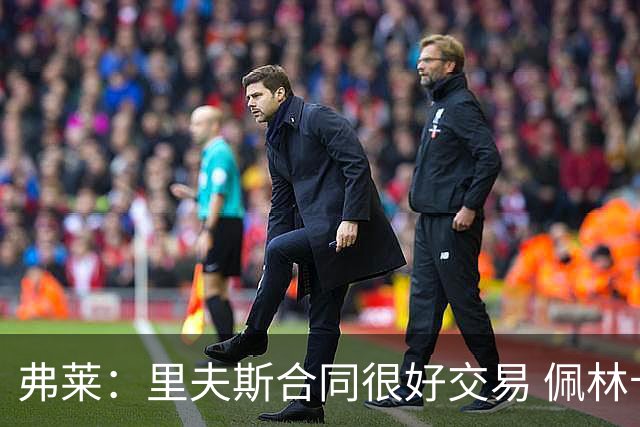 弗莱：里夫斯合同很好交易 佩林卡当我经纪人时让我被交易好几次