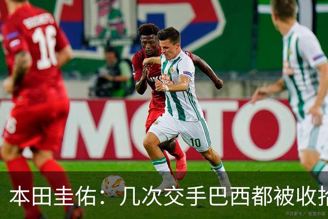 本田圭佑：几次交手巴西都被收拾得挺惨 在顺风时突然被哐哐进球