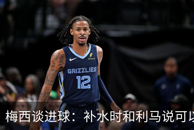 梅西谈进球：补水时和利马说可以试着那么传，他传了个绝妙的球