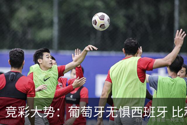 竞彩大势：葡萄牙无惧西班牙 比利时信心不足