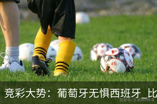 竞彩大势：葡萄牙无惧西班牙 比利时信心不足