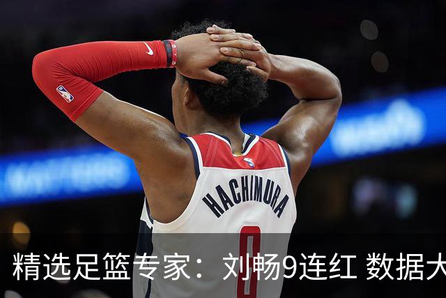 精选足篮专家：刘畅9连红 数据大师、老将推球8连红