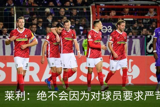 莱利：绝不会因为对球员要求严苛而道歉 恩师就是这样教导我